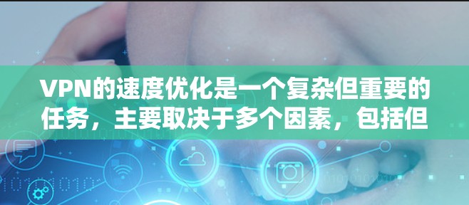 VPN的速度优化是一个复杂但重要的任务，主要取决于多个因素，包括但不限于服务器距离、网络环境、协议选择、加密强度以及路由器设置等。以下是一些常见的VPN极速优化方法
