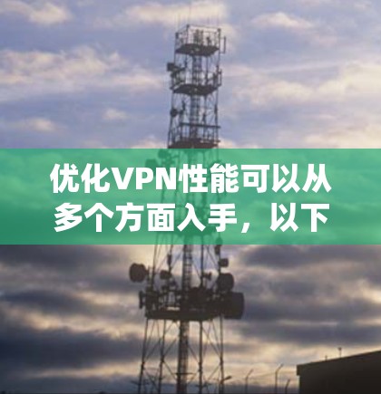 优化VPN性能可以从多个方面入手，以下是系统化的优化步骤