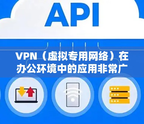 VPN（虚拟专用网络）在办公环境中的应用非常广泛，主要用于安全连接远程用户、保护敏感数据以及提供稳定的网络访问。为了优化VPN办公体验，可以从以下几个方面进行优化