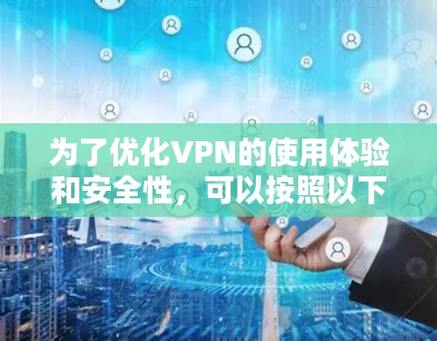 为了优化VPN的使用体验和安全性，可以按照以下步骤进行