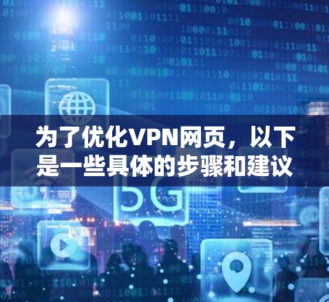为了优化VPN网页，以下是一些具体的步骤和建议