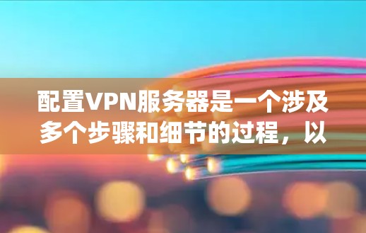 配置VPN服务器是一个涉及多个步骤和细节的过程，以下是一个分步骤的指南，帮助你成功配置OpenVPN服务器