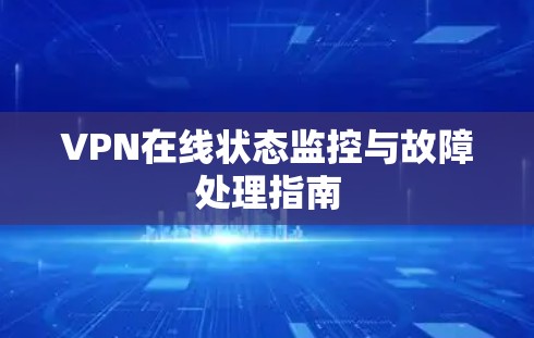VPN在线状态监控与故障处理指南