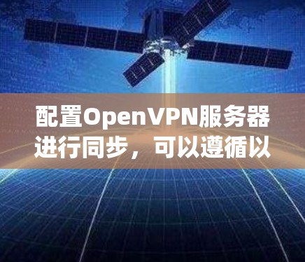 配置OpenVPN服务器进行同步，可以遵循以下步骤