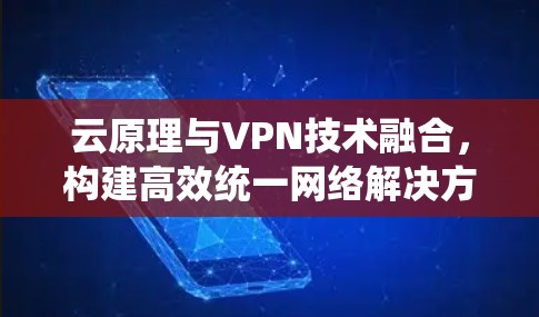 云原理与VPN技术融合，构建高效统一网络解决方案