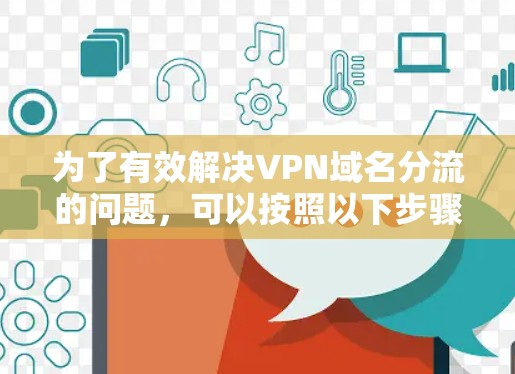 为了有效解决VPN域名分流的问题，可以按照以下步骤进行