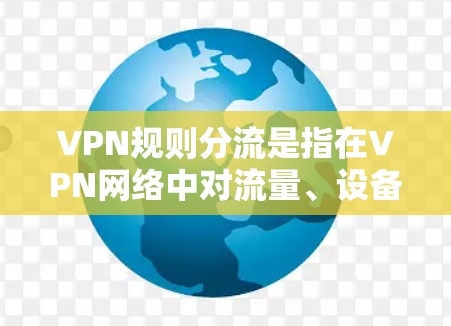 VPN规则分流是指在VPN网络中对流量、设备、用户或应用进行分类管理，以实现更高效、更安全的网络资源分配。这可以帮助企业或个人根据需求优化网络性能和安全性。以下是一些常见的VPN规则分流方式