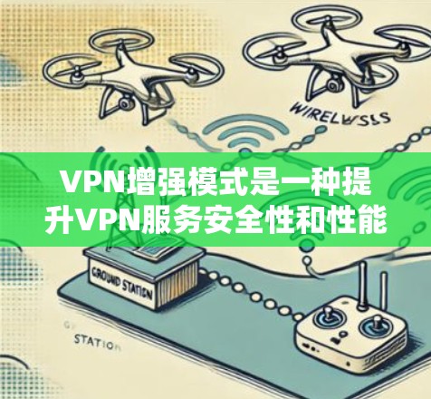 VPN增强模式是一种提升VPN服务安全性和性能的高级功能，通过多种技术手段为用户提供更高的安全性和隐私保护。以下是该模式的主要特点