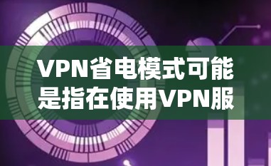 VPN省电模式可能是指在使用VPN服务时，如何优化电池消耗或延长设备续航时间的设置。以下是一些可能的解释和建议