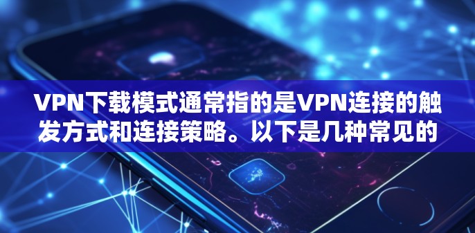 VPN下载模式通常指的是VPN连接的触发方式和连接策略。以下是几种常见的VPN下载模式，供您参考