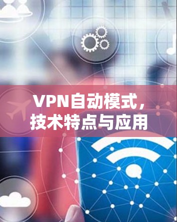 VPN自动模式，技术特点与应用实践