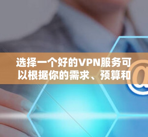 选择一个好的VPN服务可以根据你的需求、预算和使用场景来决定。以下是一些常见的VPN服务提供商，供你参考