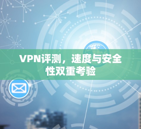 VPN评测，速度与安全性双重考验