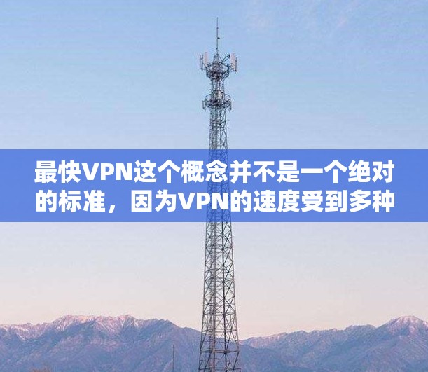 最快VPN这个概念并不是一个绝对的标准，因为VPN的速度受到多种因素的影响，包括你的网络环境、服务器距离、网络条件等。然而，我可以为你推荐一些在速度和性能上表现较好的VPN服务