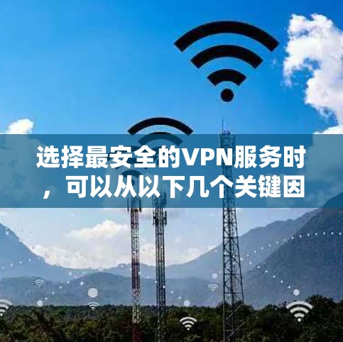 选择最安全的VPN服务时，可以从以下几个关键因素进行评估