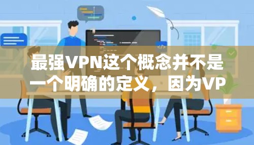 最强VPN这个概念并不是一个明确的定义，因为VPN的强弱通常取决于以下几个因素
