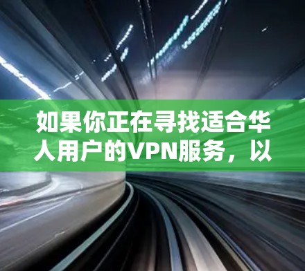 如果你正在寻找适合华人用户的VPN服务，以下是一些推荐的VPN服务，供你参考