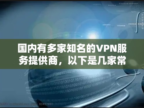 国内有多家知名的VPN服务提供商，以下是几家常见的国内VPN推荐，供您参考