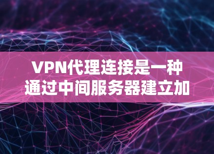 VPN代理连接是一种通过中间服务器建立加密通道，保护用户隐私和安全的网络连接方式。以下是详细的步骤指南
