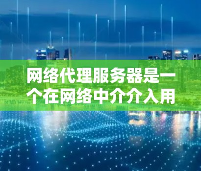 网络代理服务器是一个在网络中介介入用户请求的服务器，主要用于转换请求，提供匿名性和访问控制。以下是对网络代理服务器的详细分析