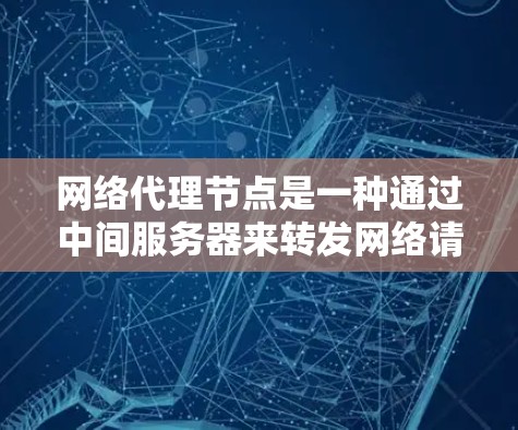 网络代理节点是一种通过中间服务器来转发网络请求的技术，提供多种功能，包括隐藏真实 IP 地址、加速访问速度以及增强安全性。以下是对网络代理节点的详细分析