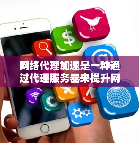 网络代理加速是一种通过代理服务器来提升网络数据传输效率和减少延迟的技术，主要通过多种方式实现数据的加速。以下是对网络代理加速的详细分析