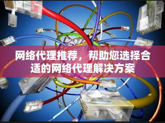 网络代理推荐，帮助您选择合适的网络代理解决方案