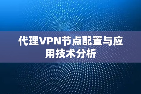 代理VPN节点配置与应用技术分析