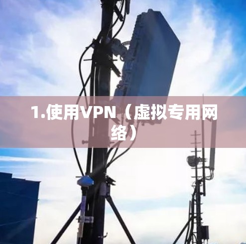 1.使用VPN（虚拟专用网络）