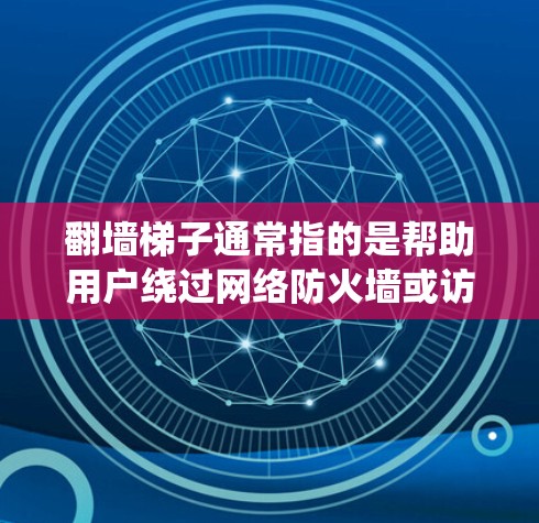 翻墙梯子通常指的是帮助用户绕过网络防火墙或访问限制的工具。这些工具可以包括VPN、代理服务器、socks5代理等。以下是一些常见的翻墙工具及其官网
