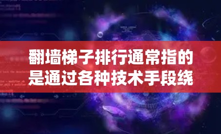 翻墙梯子排行通常指的是通过各种技术手段绕过网络限制访问受限网站或内容的方法。这些工具或方法的排行可能会根据多个因素进行，比如速度、隐私保护、稳定性、成本等。以下是一些常见的翻墙方法及其相关工具的介绍