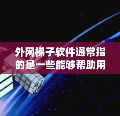 外网梯子软件通常指的是一些能够帮助用户绕过网络限制、访问外网网站或服务的软件。这些工具通常基于科学防火墙（如Shadowsocks）VPN协议，或者其他绕过防火墙的技术。常见的外网梯子软件包括
