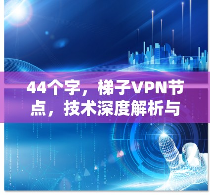 44个字，梯子VPN节点，技术深度解析与应用分析