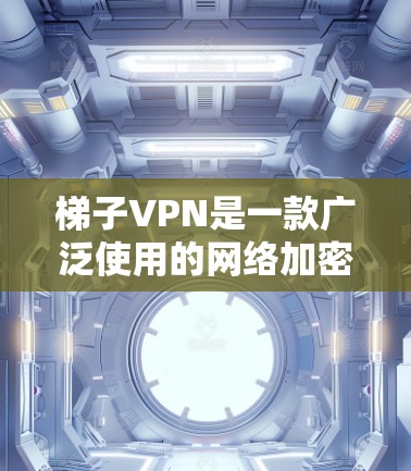 梯子VPN是一款广泛使用的网络加密工具，能够帮助用户访问受限的网站或保护隐私。然而，用户在使用过程中可能会遇到各种问题，以下是一些常见问题及其解决方法