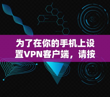 为了在你的手机上设置VPN客户端，请按照以下步骤操作