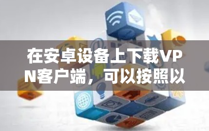 在安卓设备上下载VPN客户端，可以按照以下步骤进行