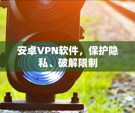 安卓VPN软件，保护隐私、破解限制