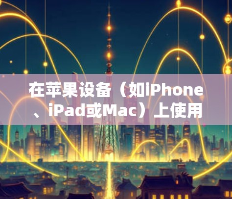 在苹果设备（如iPhone、iPad或Mac）上使用VPN客户端，可以帮助你连接到安全的网络，保护隐私或访问受限制的内容。以下是使用苹果VPN客户端的常见步骤和推荐