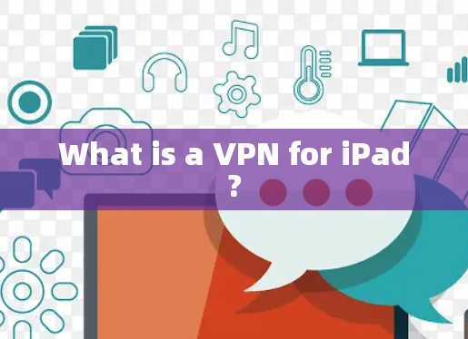 What is a VPN for iPad?