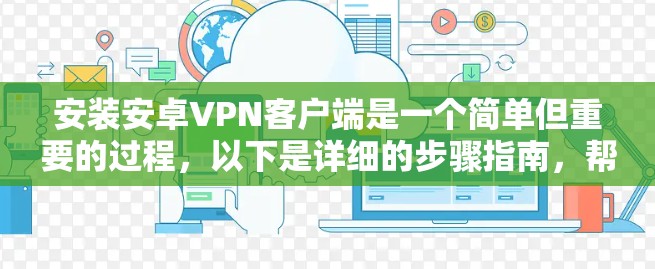 安装安卓VPN客户端是一个简单但重要的过程，以下是详细的步骤指南，帮助您顺利完成配置