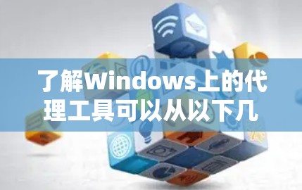 了解Windows上的代理工具可以从以下几个方面入手