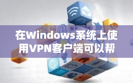 在Windows系统上使用VPN客户端可以帮助你连接到安全的网络，保护隐私或访问受限制的内容。以下是一些常用的Windows VPN客户端推荐