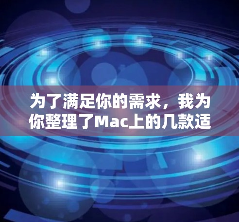 为了满足你的需求，我为你整理了Mac上的几款适合日常使用的免费代理软件，并提供了详细的信息和建议