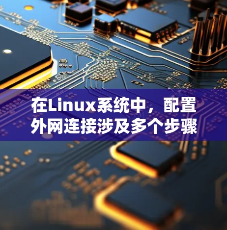 在Linux系统中，配置外网连接涉及多个步骤，包括网络接口配置、防火墙设置、DNS配置、VPN配置等。以下是常见的外网连接配置步骤和注意事项