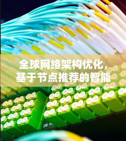 全球网络架构优化，基于节点推荐的智能化策略