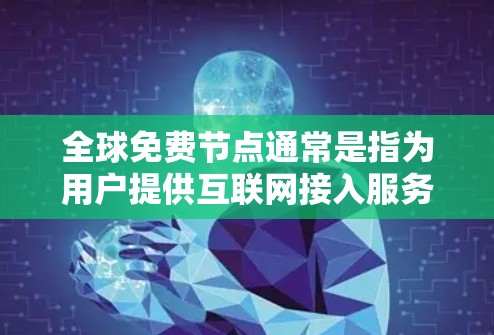 全球免费节点通常是指为用户提供互联网接入服务的免费服务器或服务。这些节点可以由各大网络运营商、科技公司或个人提供，用户可以通过这些节点连接到互联网。以下是一些常见的全球免费节点信息和工具