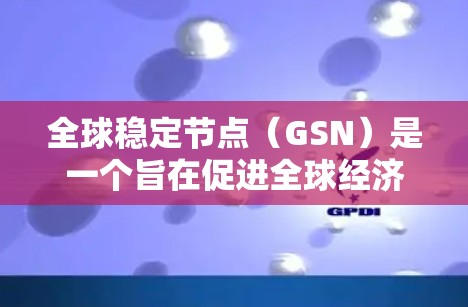 全球稳定节点（GSN）是一个旨在促进全球经济稳定和金融安全的复杂概念，涉及多个国家和国际组织的合作。以下是对这一概念的详细分析