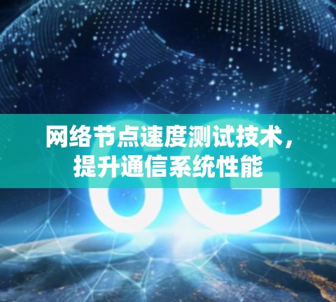 网络节点速度测试技术，提升通信系统性能