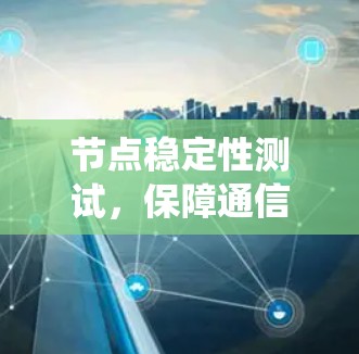 节点稳定性测试，保障通信系统的可靠性
