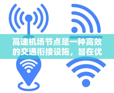 高速机场节点是一种高效的交通衔接设施，旨在优化城市交通流动，提升出行效率。以下是对高速机场节点的详细分析